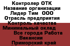 Контролер ОТК › Название организации ­ Лидер Тим, ООО › Отрасль предприятия ­ Контроль качества › Минимальный оклад ­ 23 000 - Все города Работа » Вакансии   . Приморский край,Спасск-Дальний г.